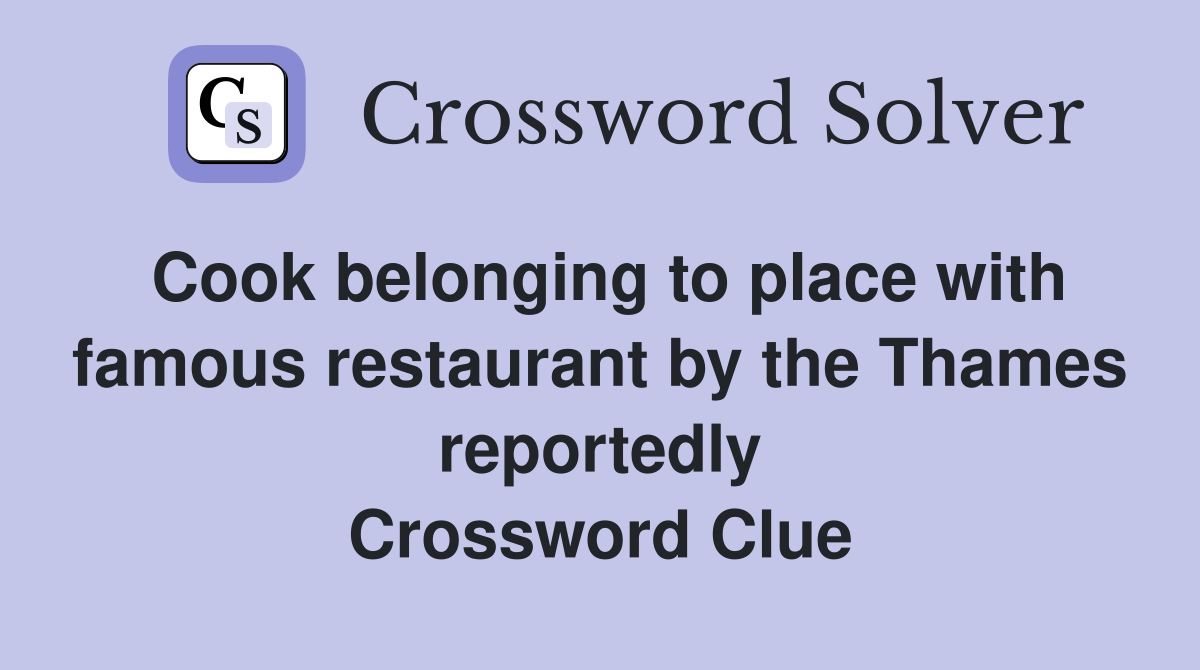 Cook belonging to place with famous restaurant by the Thames reportedly Crossword Clue