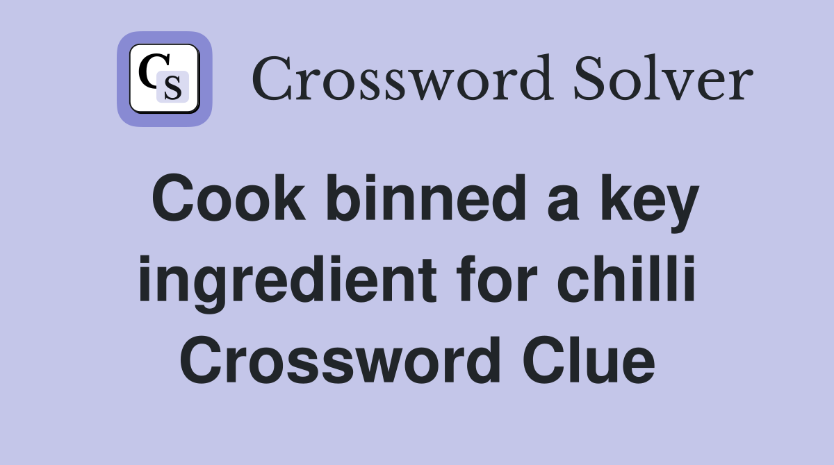 Cook binned a key ingredient for chilli Crossword Clue