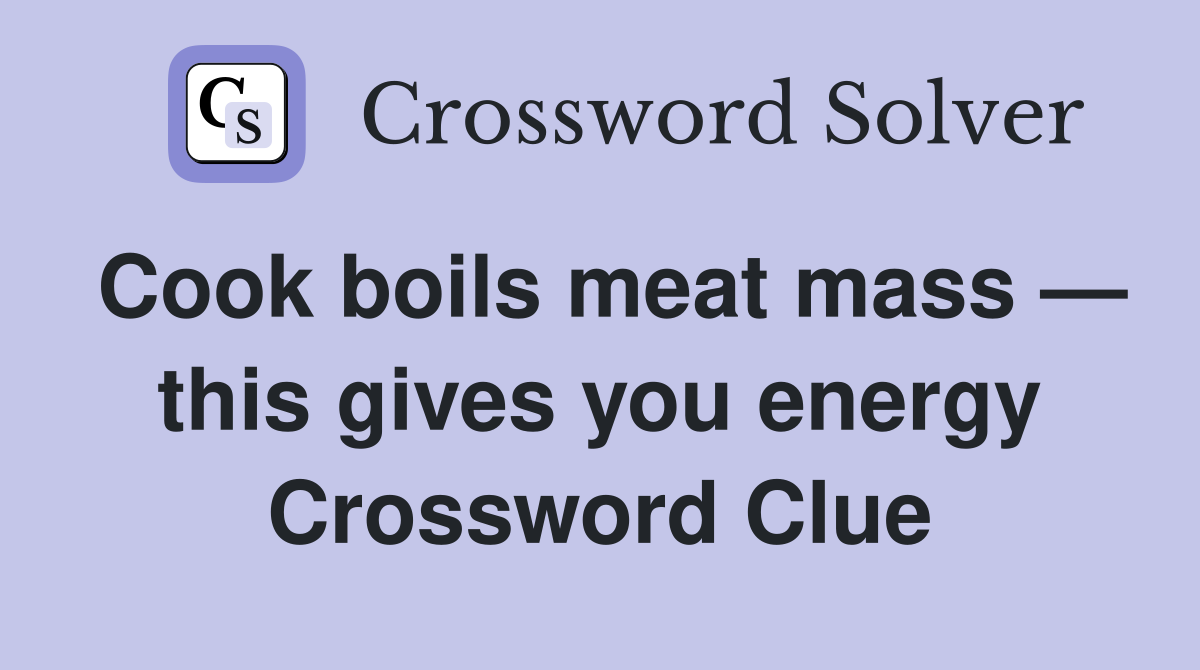 Cook boils meat mass — this gives you energy Crossword Clue
