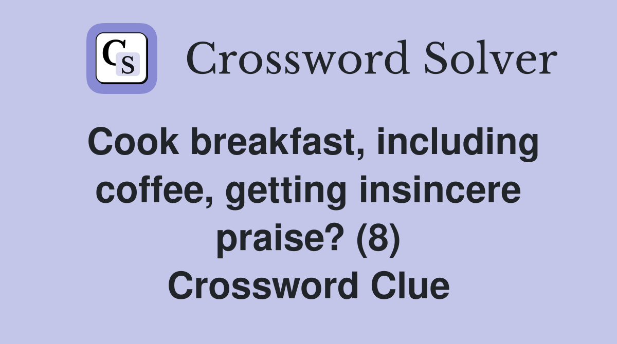 Cook breakfast, including coffee, getting insincere praise? (8) Crossword Clue