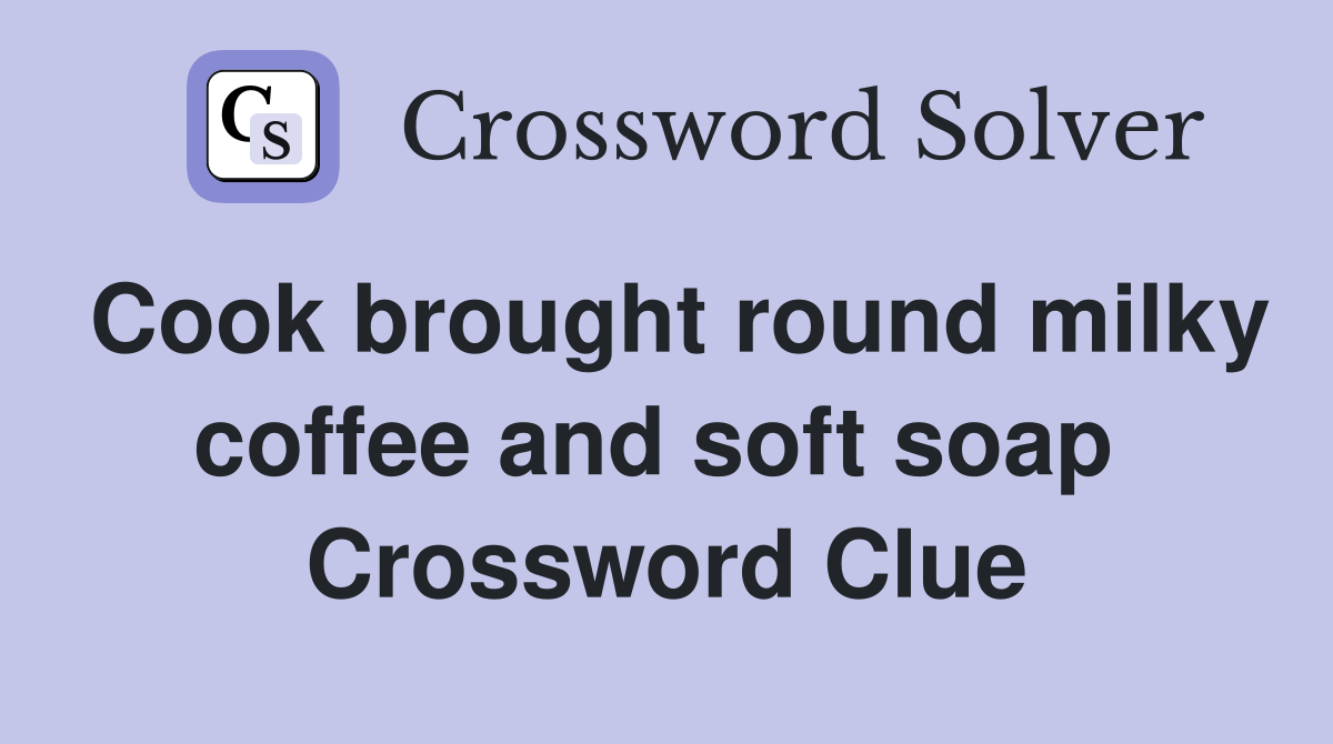 Cook brought round milky coffee and soft soap  Crossword Clue