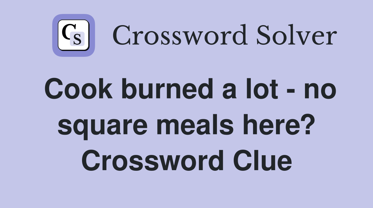 Cook burned a lot - no square meals here? Crossword Clue