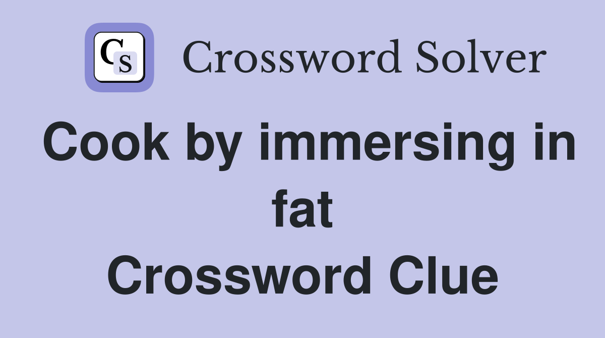 Cook by immersing in fat Crossword Clue
