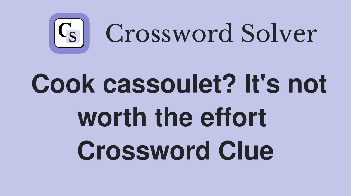 Cook cassoulet? It's not worth the effort  Crossword Clue