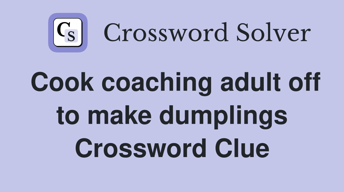 Cook coaching adult off to make dumplings Crossword Clue