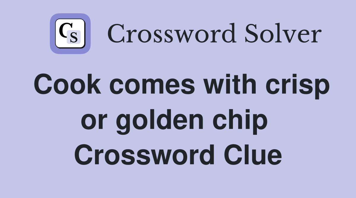 Cook comes with crisp or golden chip  Crossword Clue