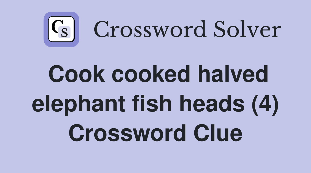 Cook cooked halved elephant fish heads (4) Crossword Clue