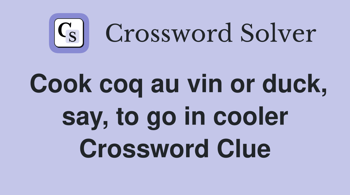 Cook coq au vin or duck, say, to go in cooler Crossword Clue