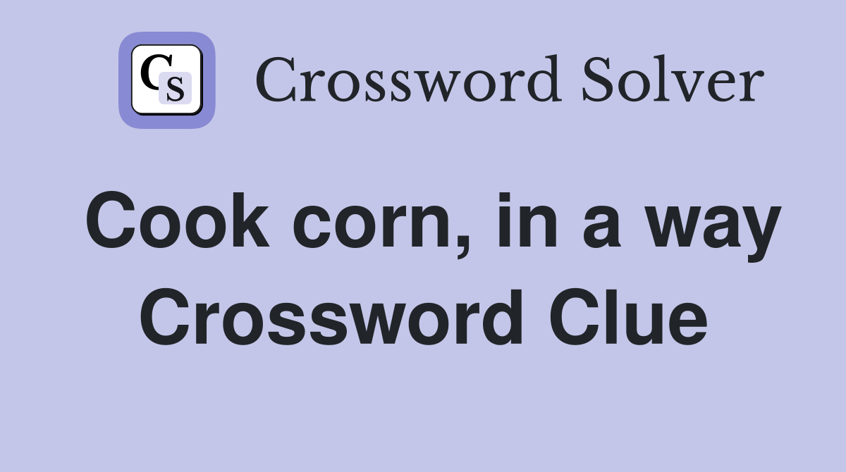 Cook corn, in a way Crossword Clue