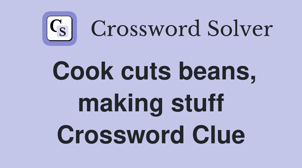 Cook cuts beans, making stuff Crossword Clue