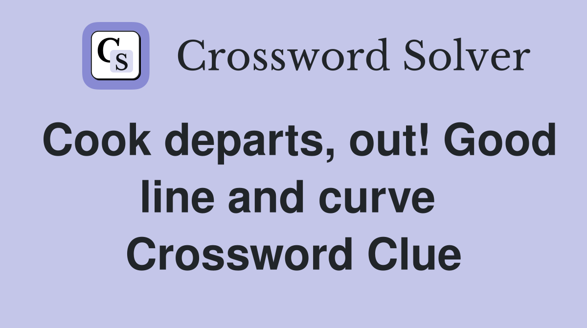 Cook departs, out! Good line and curve  Crossword Clue