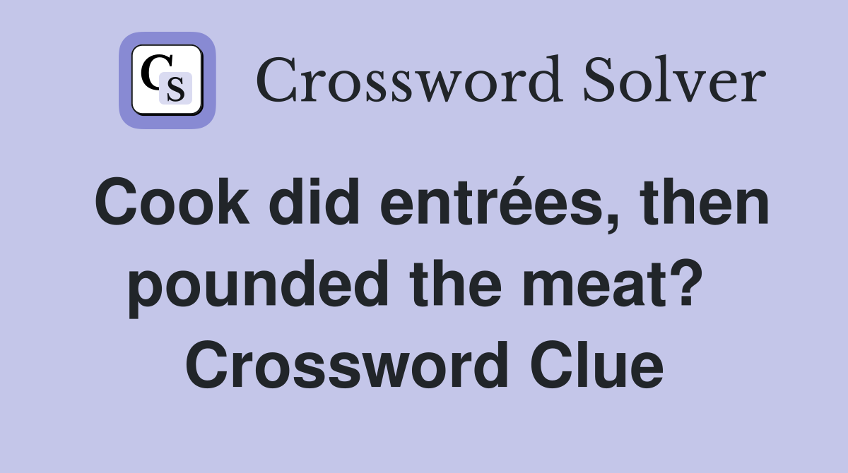 Cook did entrées, then pounded the meat?  Crossword Clue