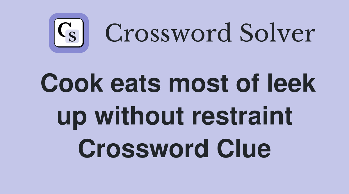 Cook eats most of leek up without restraint Crossword Clue