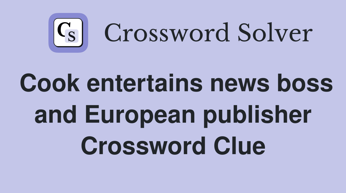 Cook entertains news boss and European publisher Crossword Clue