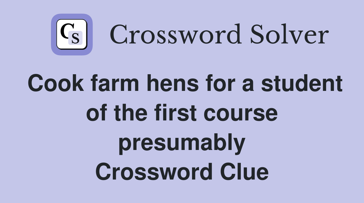 Cook farm hens for a student of the first course presumably Crossword Clue