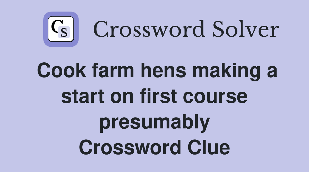 Cook farm hens making a start on first course presumably Crossword Clue