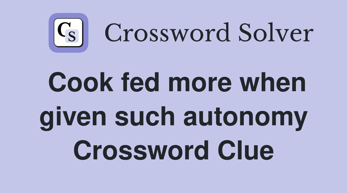 Cook fed more when given such autonomy Crossword Clue