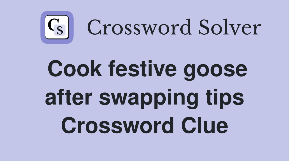 Cook festive goose after swapping tips Crossword Clue