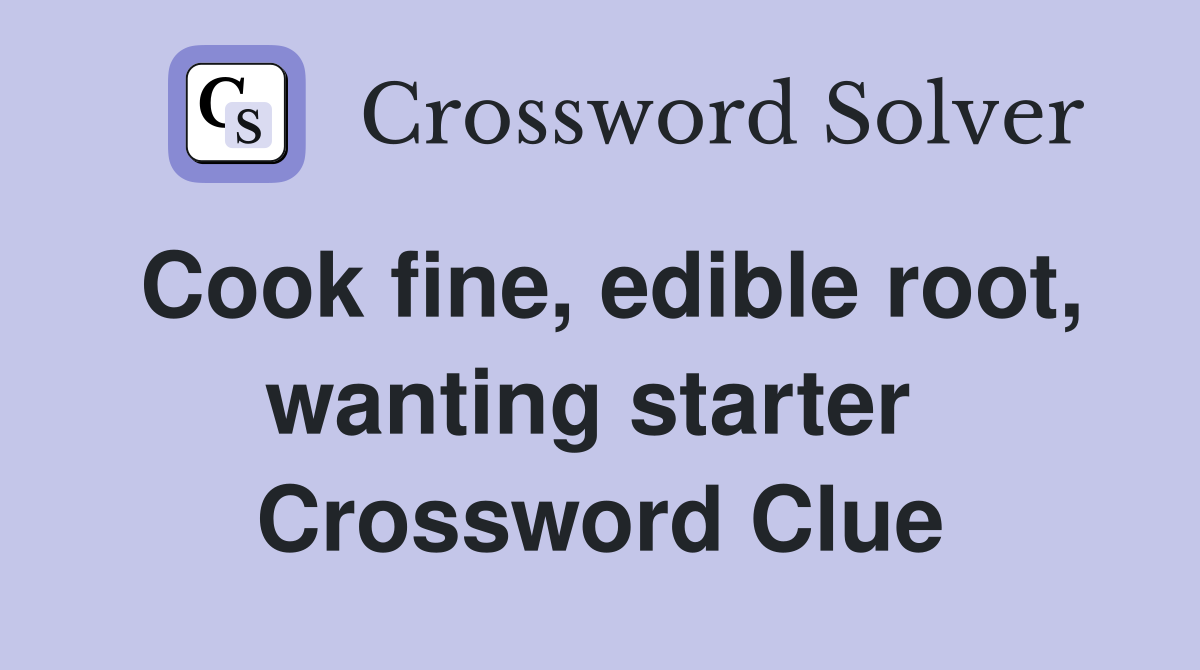 Cook fine, edible root, wanting starter  Crossword Clue