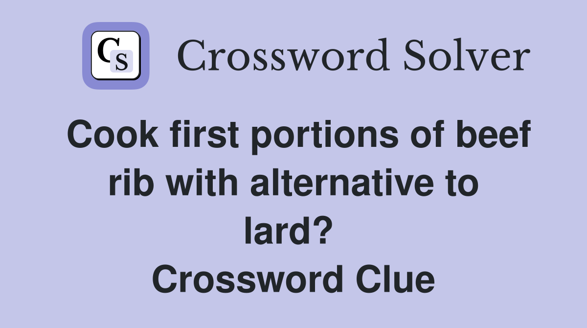 Cook first portions of beef rib with alternative to lard?  Crossword Clue