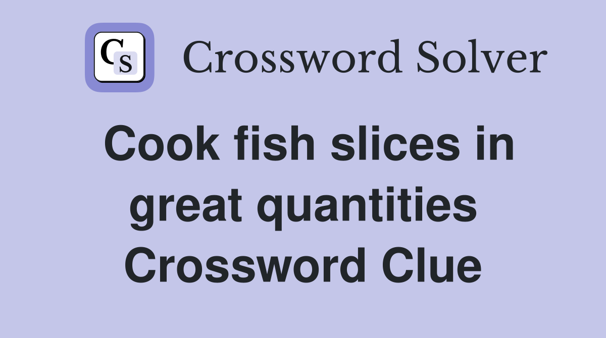 Cook fish slices in great quantities Crossword Clue