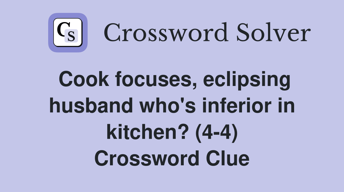 Cook focuses, eclipsing husband who's inferior in kitchen? (4-4) Crossword Clue