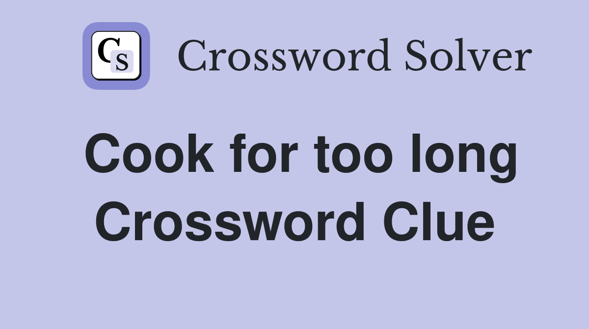Cook for too long Crossword Clue