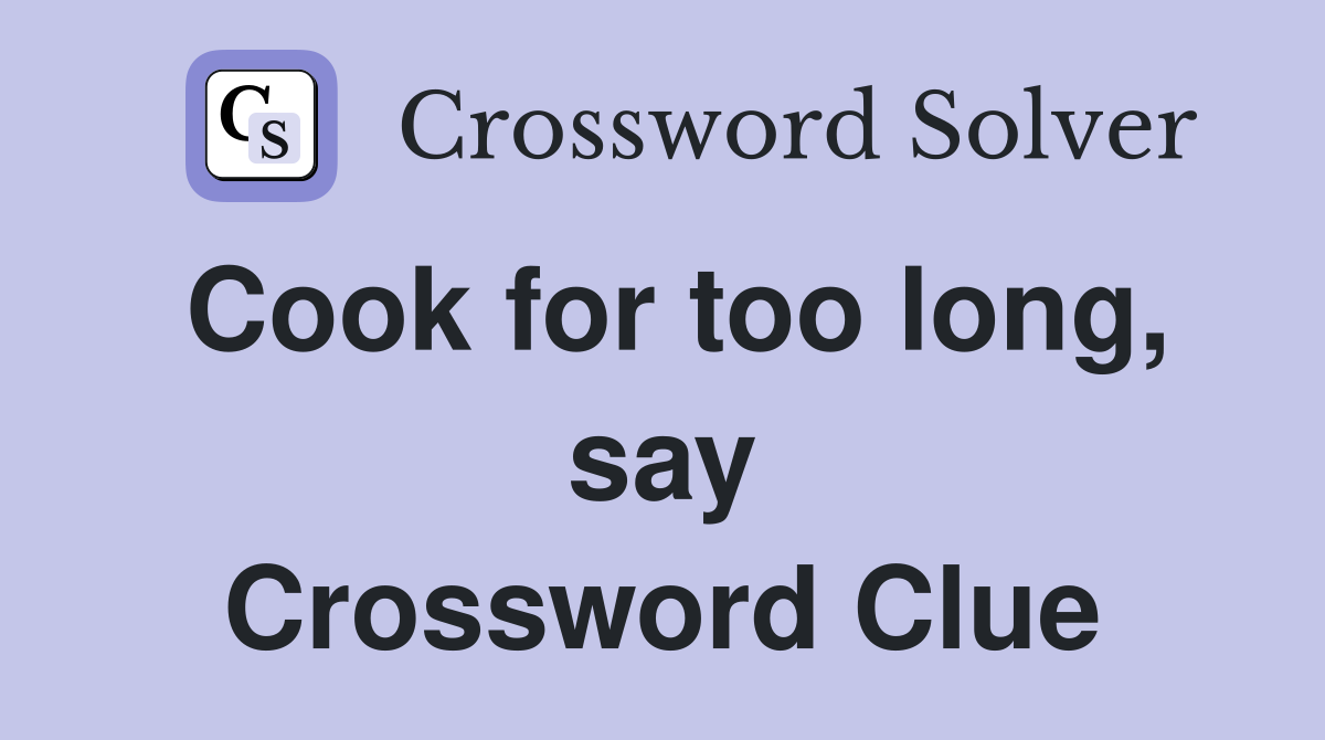 Cook for too long, say Crossword Clue