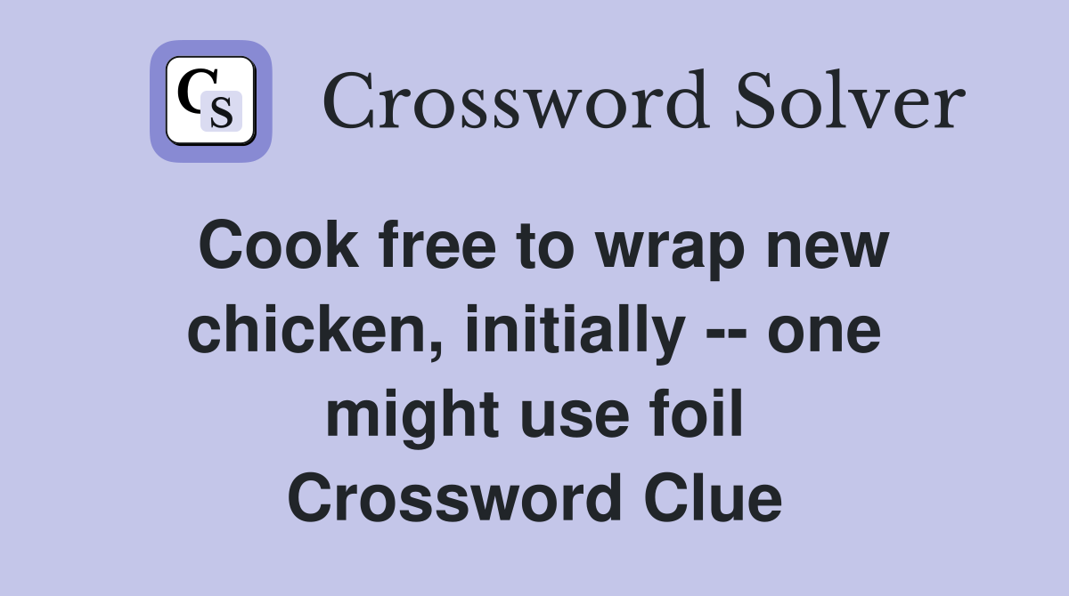 Cook free to wrap new chicken, initially -- one might use foil Crossword Clue