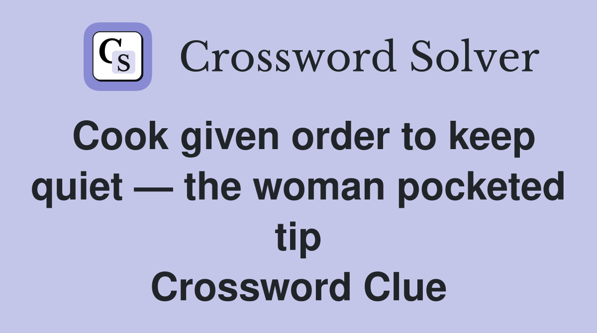 Cook given order to keep quiet — the woman pocketed tip Crossword Clue