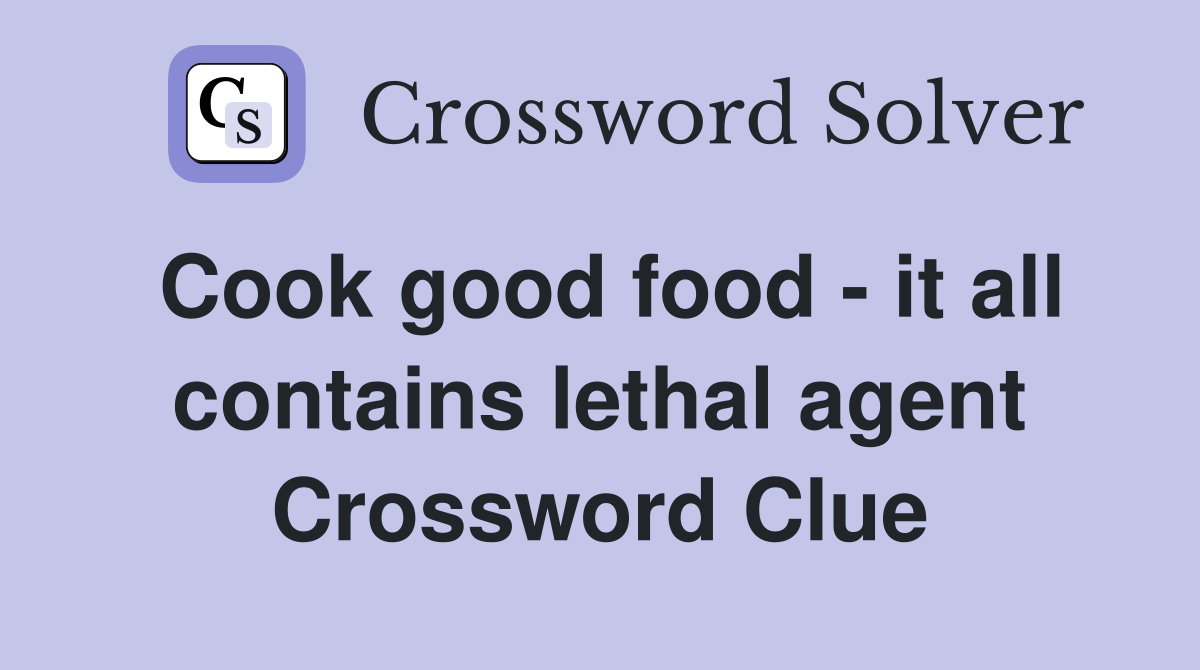 Cook good food - it all contains lethal agent Crossword Clue