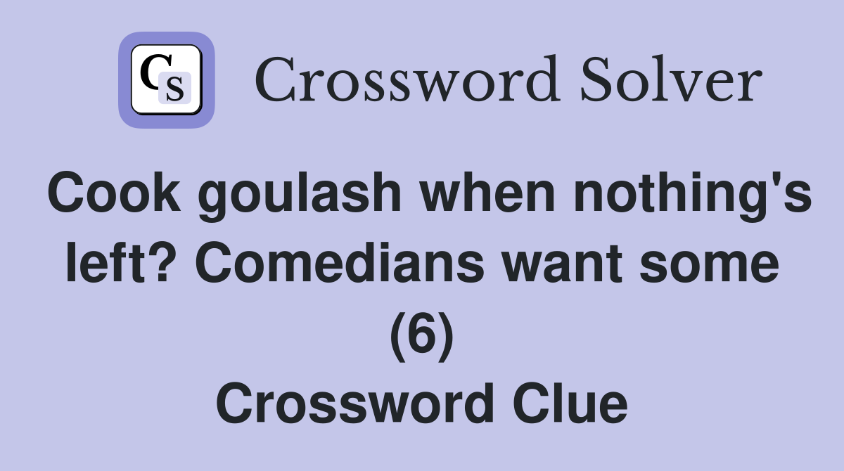 Cook goulash when nothing's left? Comedians want some (6) Crossword Clue