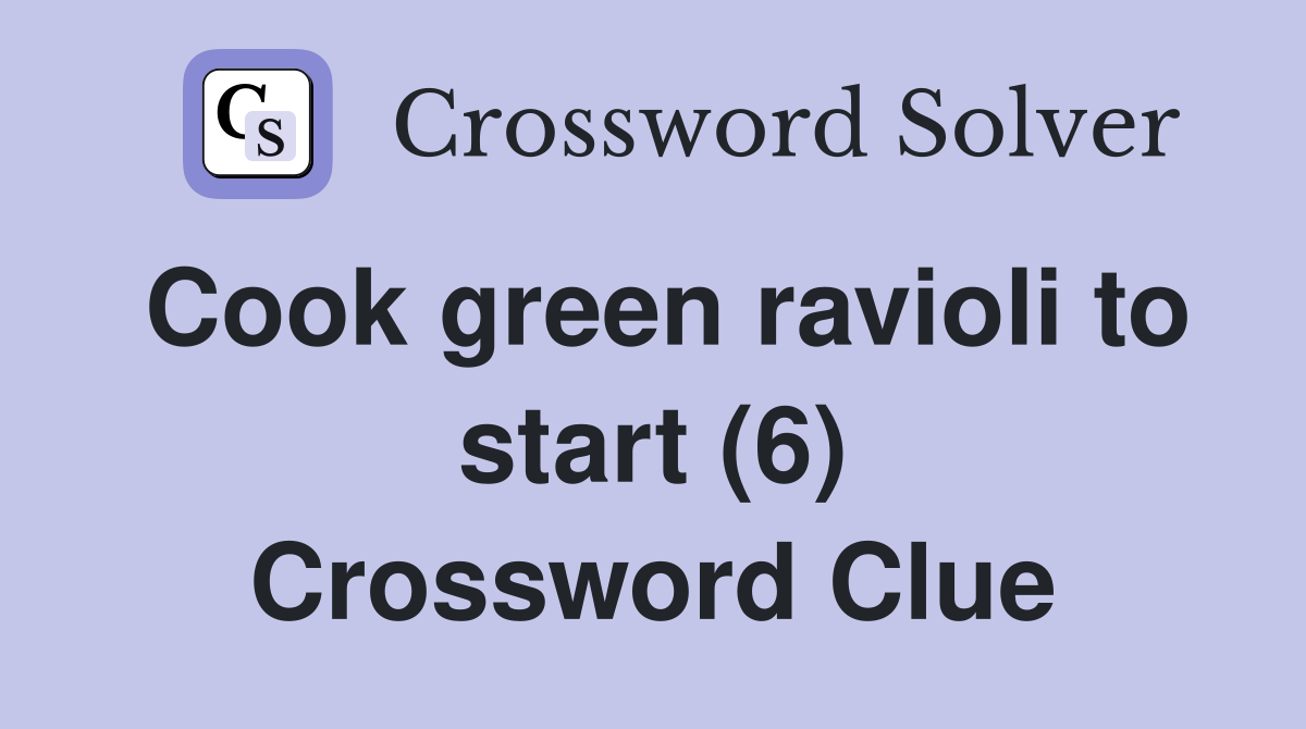 Cook green ravioli to start (6) Crossword Clue