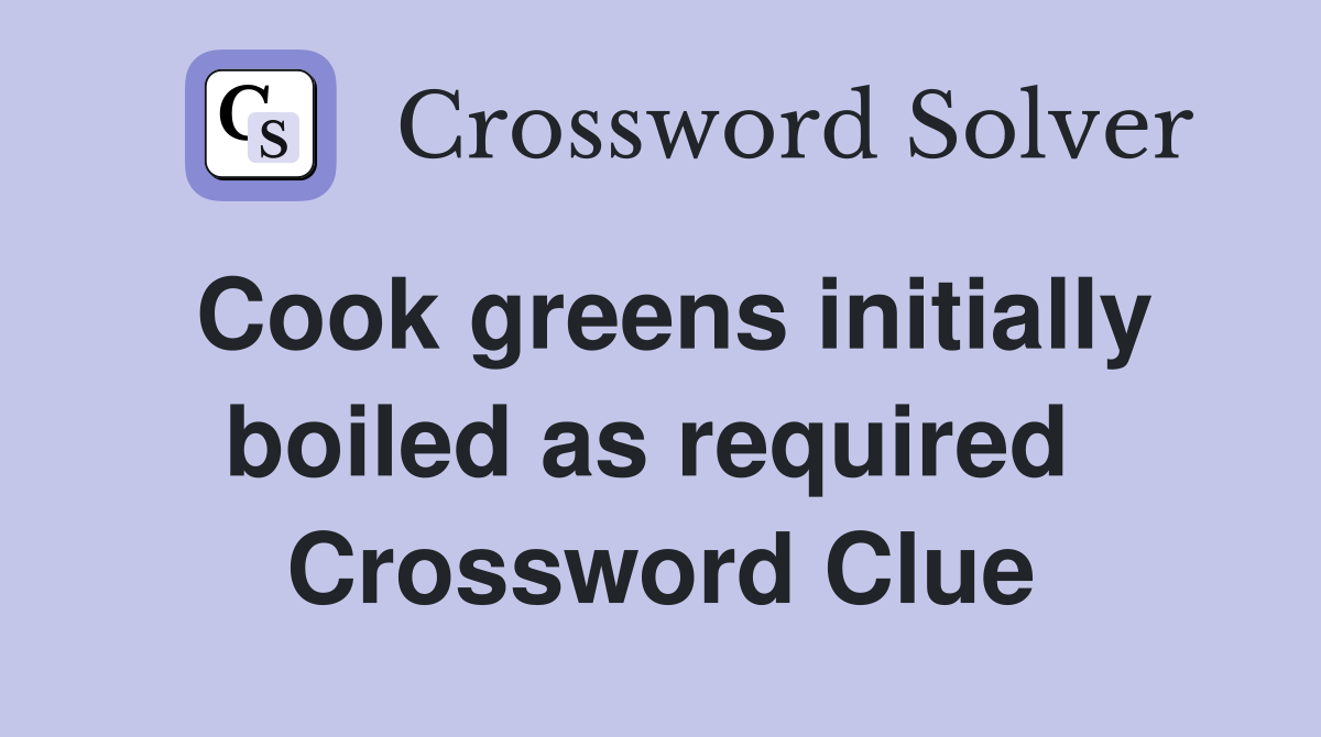 Cook greens initially boiled as required  Crossword Clue