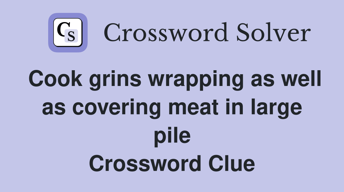 Cook grins wrapping as well as covering meat in large pile Crossword Clue