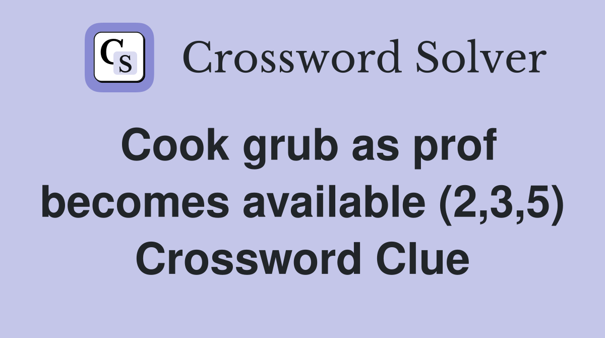 Cook grub as prof becomes available (2,3,5) Crossword Clue