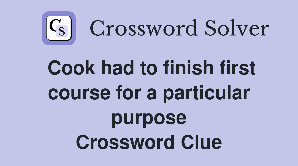 Cook had to finish first course for a particular purpose Crossword Clue