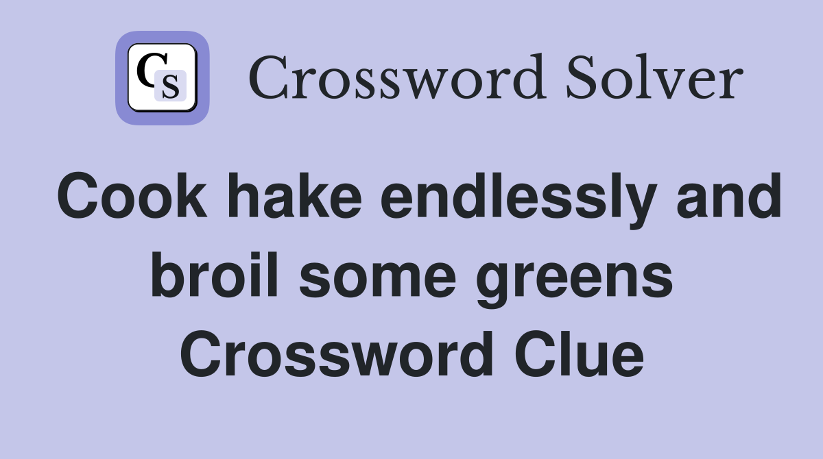 Cook hake endlessly and broil some greens Crossword Clue