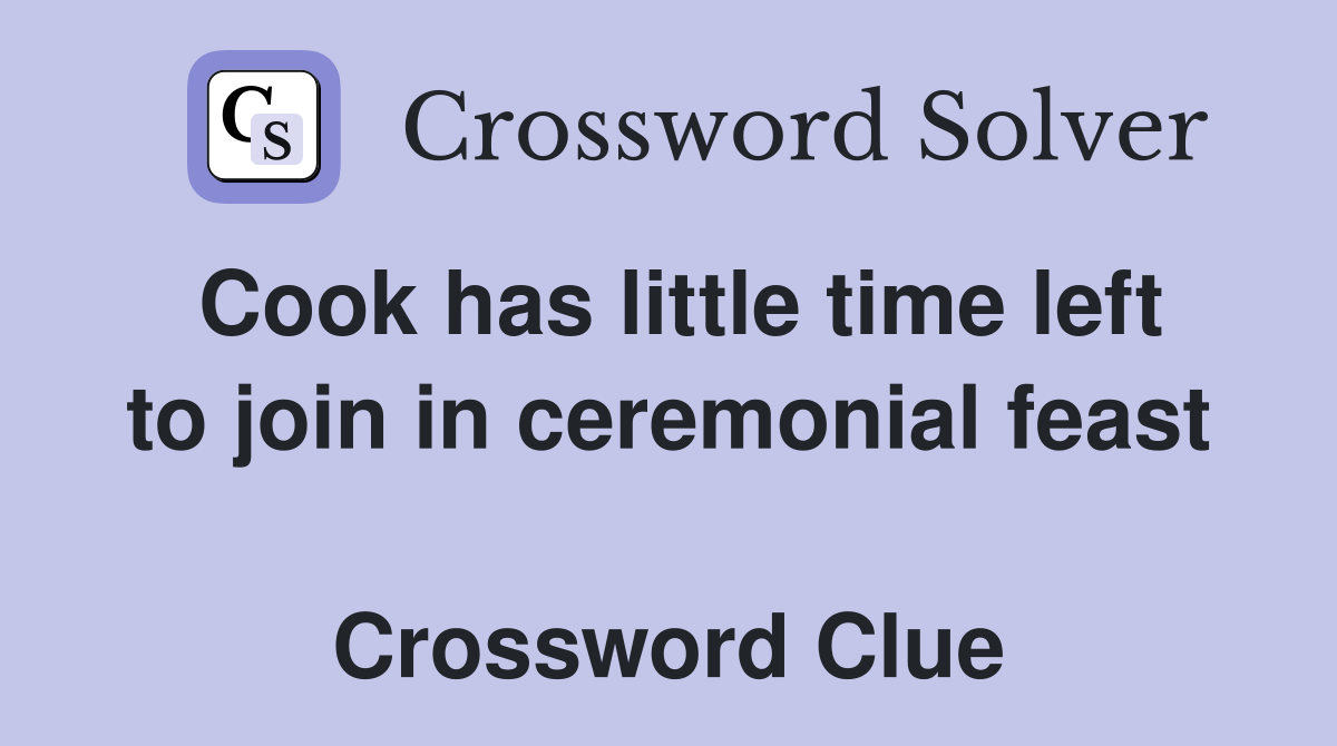 Cook has little time left to join in ceremonial feast  Crossword Clue
