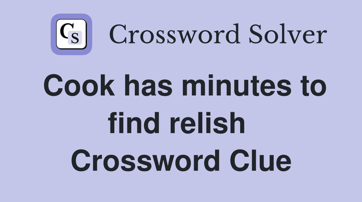 Cook has minutes to find relish  Crossword Clue