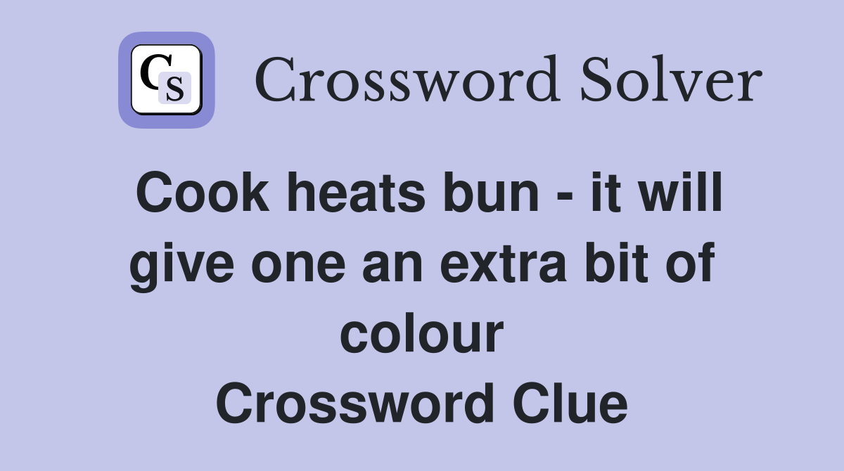 Cook heats bun - it will give one an extra bit of colour Crossword Clue
