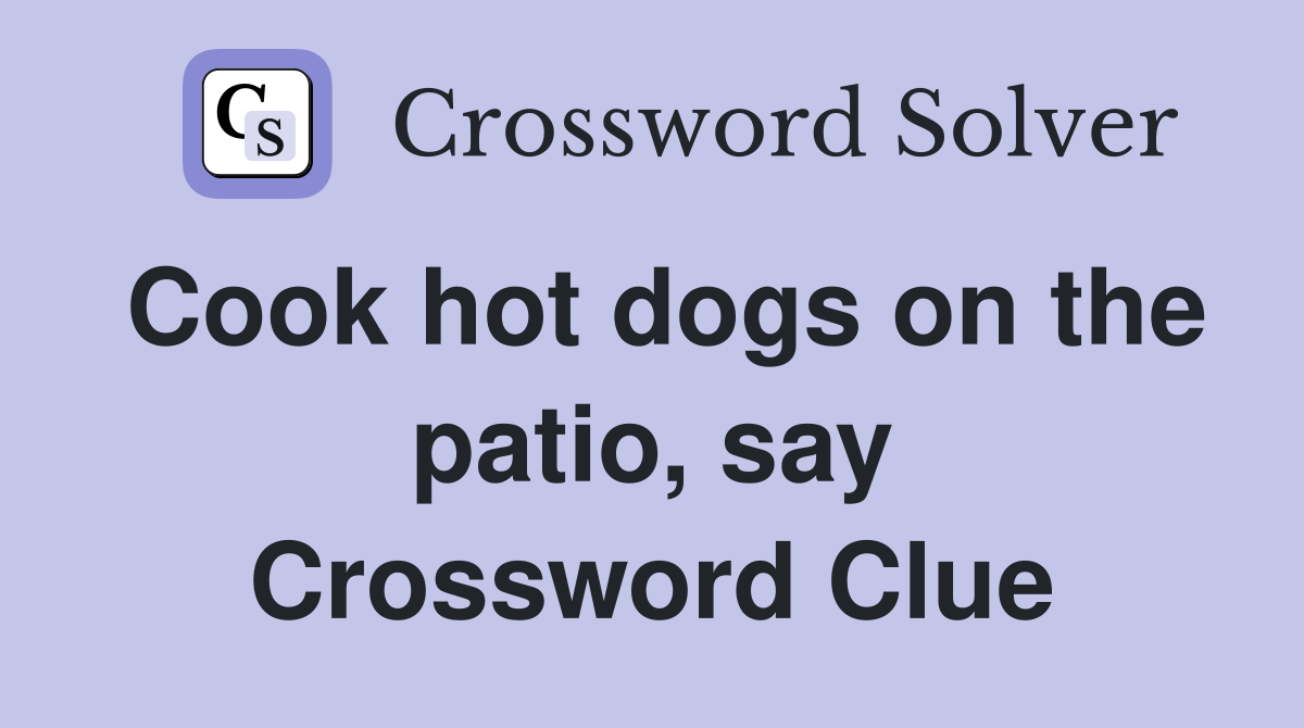 Cook hot dogs on the patio, say Crossword Clue