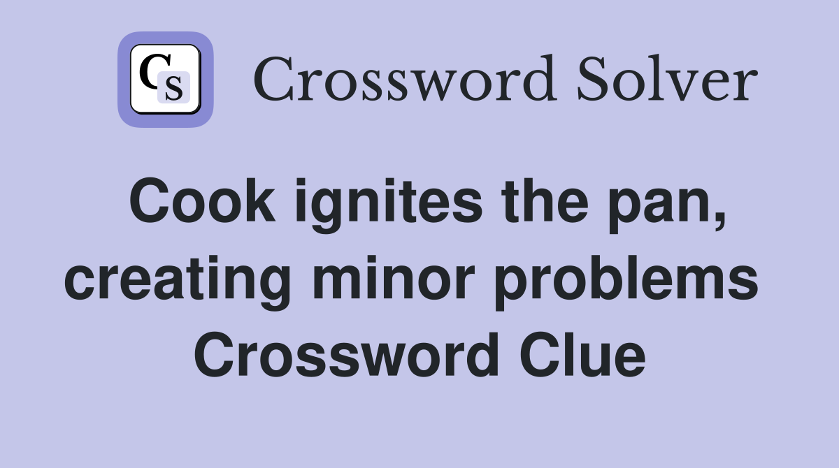 Cook ignites the pan, creating minor problems  Crossword Clue