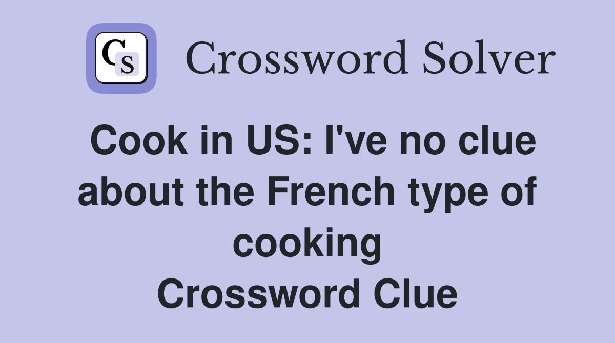 Cook in US: I've no clue about the French type of cooking Crossword Clue