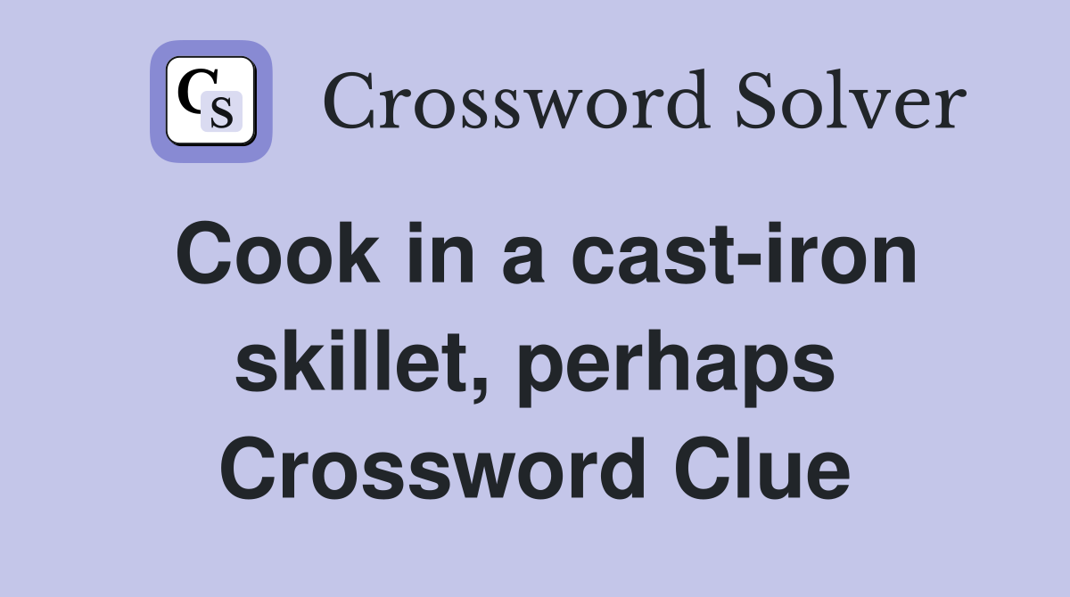 Cook in a cast-iron skillet, perhaps Crossword Clue