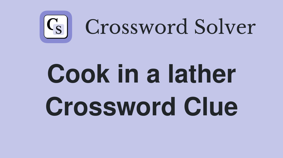 Cook in a lather  Crossword Clue