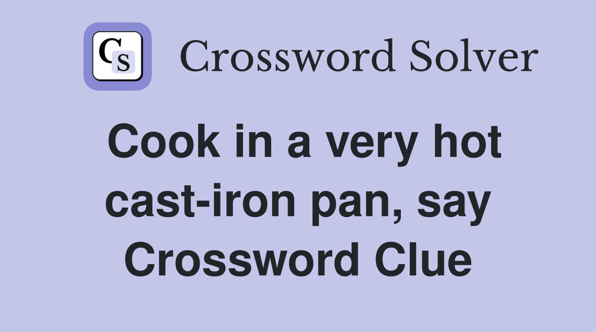 Cook in a very hot cast-iron pan, say Crossword Clue
