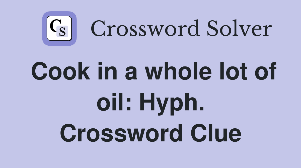 Cook in a whole lot of oil: Hyph. Crossword Clue