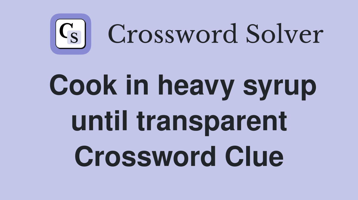 Cook in heavy syrup until transparent Crossword Clue