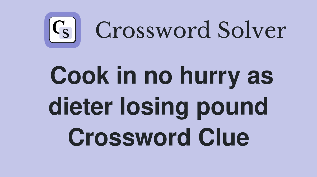 Cook in no hurry as dieter losing pound Crossword Clue